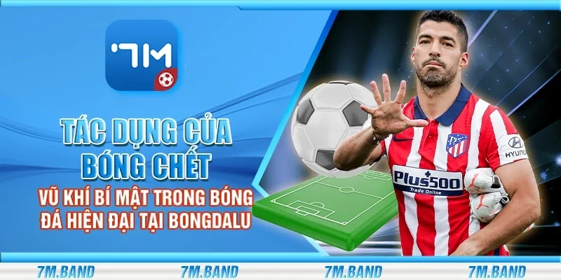 Tác dụng của bóng chết – Vũ khí bí mật trong bóng đá hiện đại