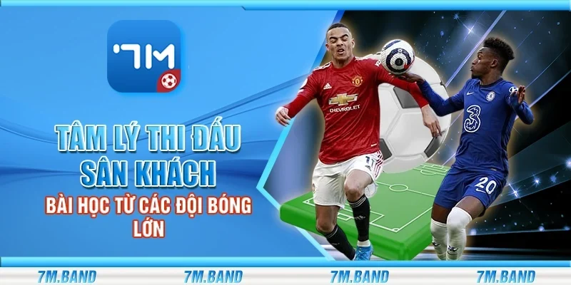 Tâm lý thi đấu sân khách - Bài học từ các đội bóng lớn