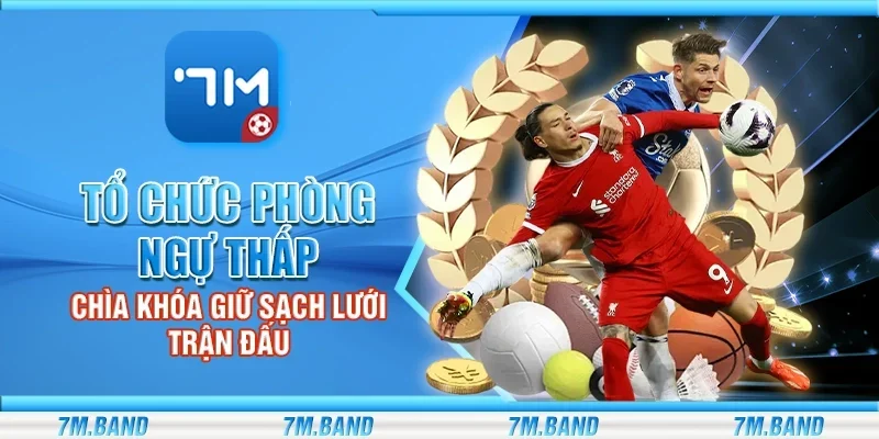 Tổ chức phòng ngự thấp - Chìa khóa giữ sạch lưới trận đấu