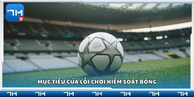 Nắm rõ mục tiêu của lối chơi kiểm soát bóng