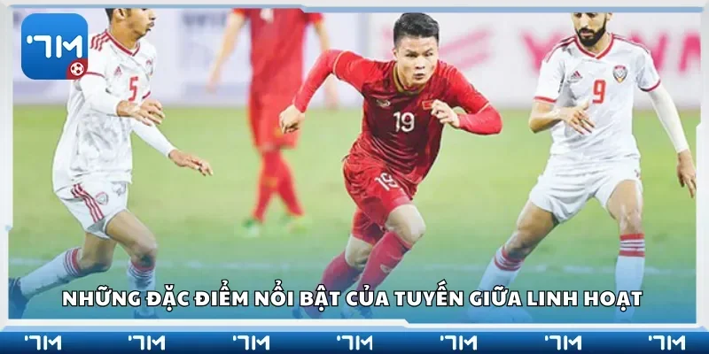 Những đặc điểm nổi bật của tuyến giữa linh hoạt 