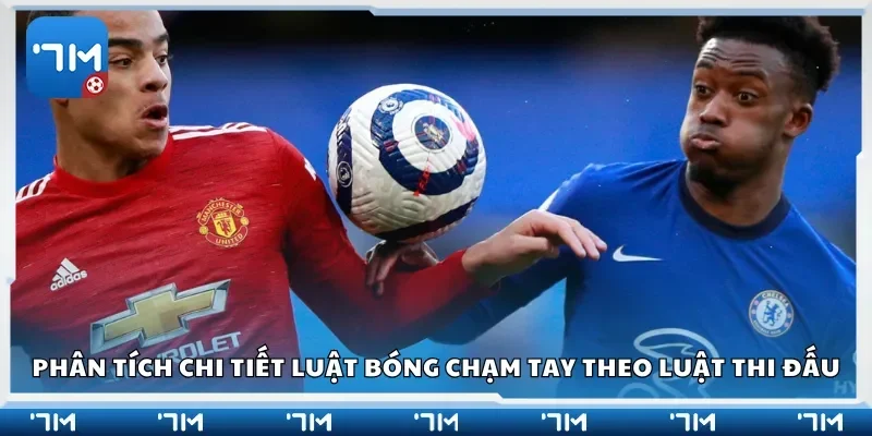 Phân tích chi tiết luật bóng chạm tay theo luật thi đấu