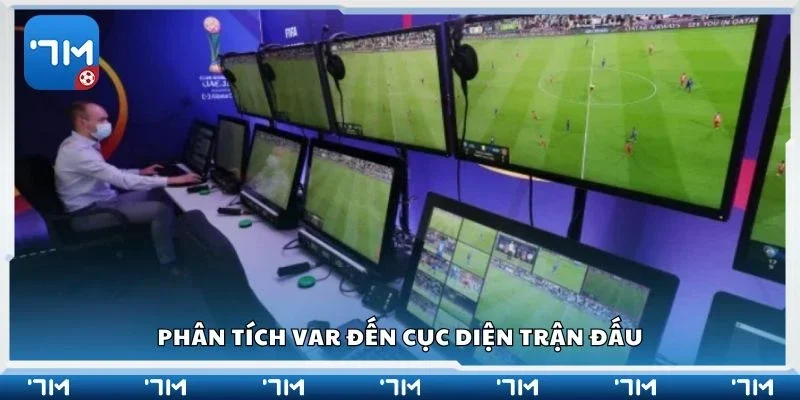 Phân tích VAR đến cục diện trận đấu