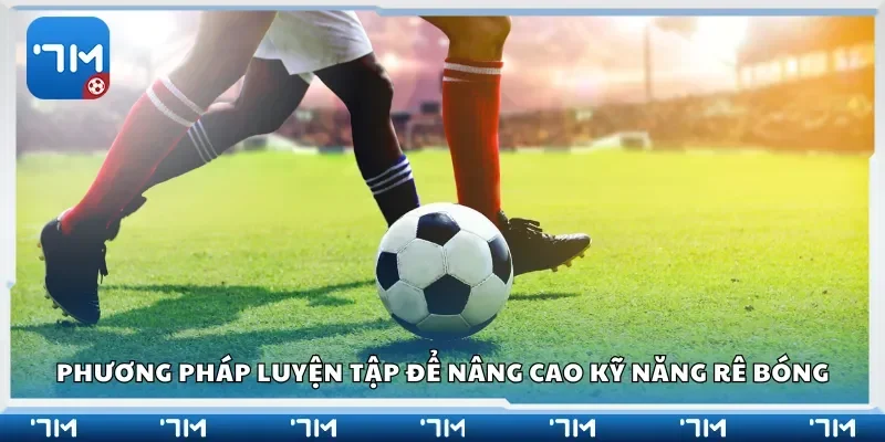 Phương pháp luyện tập để nâng cao kỹ năng rê bóng