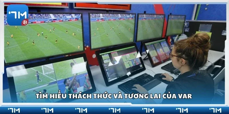 Tìm hiểu thách thức và tương lai của VAR 