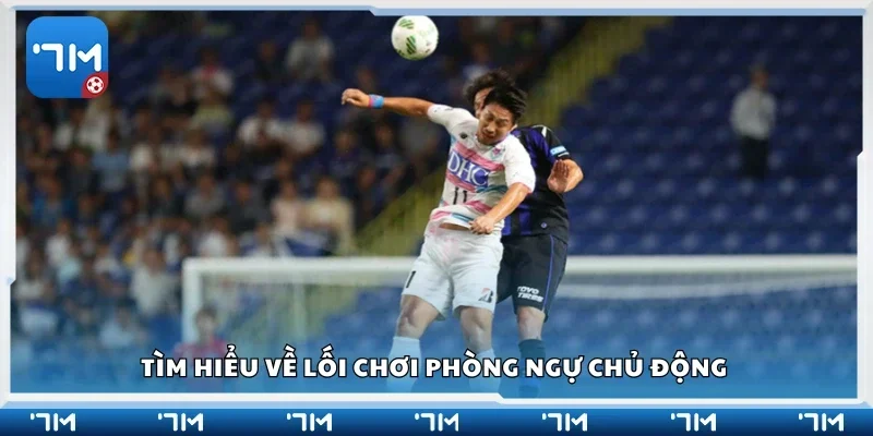 Tìm hiểu về lối chơi phòng ngự chủ động 