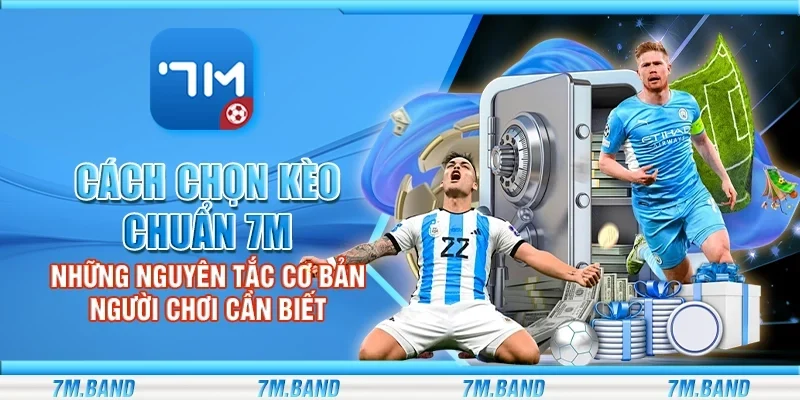 Cách chọn kèo chuẩn 7m – Những nguyên tắc cơ bản người chơi cần biết