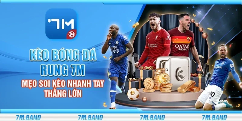 Kèo bóng đá rung 7m - Mẹo soi kèo nhanh tay thắng lớn