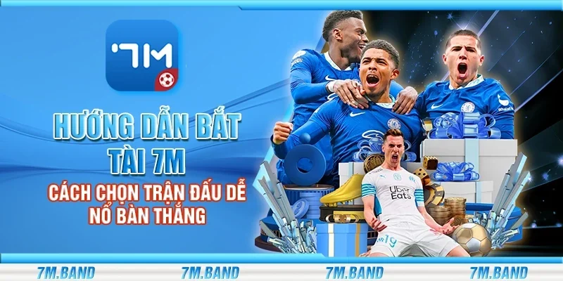 Hướng dẫn bắt tài 7m – Cách chọn trận đấu dễ nổ bàn thắng