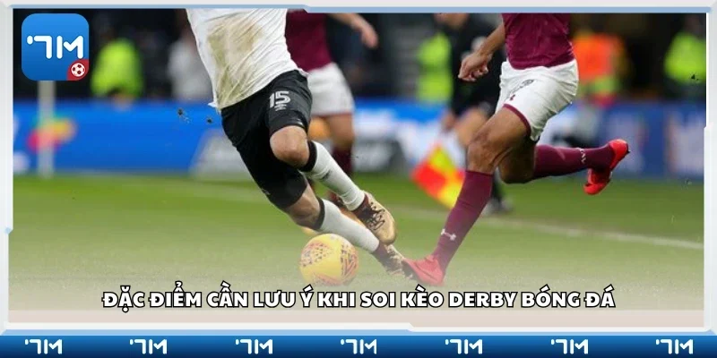Các đặc điểm cần lưu ý khi soi kèo derby