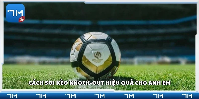 Cách soi kèo knock-out hiệu quả 