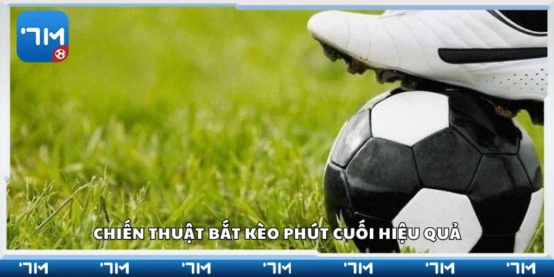 Chiến thuật bắt kèo phút cuối hiệu quả