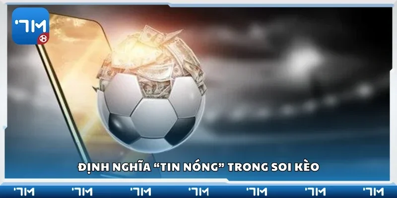 Định nghĩa “tin nóng” trong soi kèo