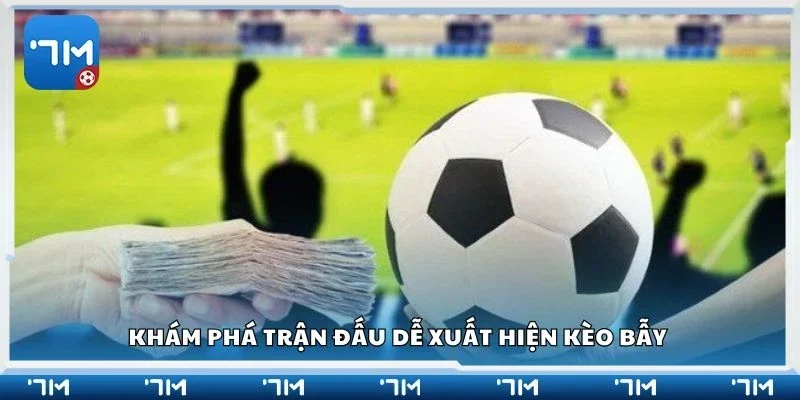 Khám phá trận đấu dễ xuất hiện kèo bẫy 