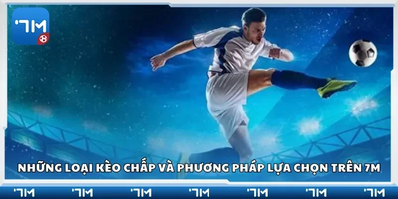 Những loại kèo chấp và phương pháp lựa chọn trên 7m