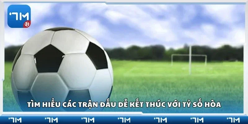 Tìm hiểu các trận đấu dễ kết thúc với tỷ số hòa