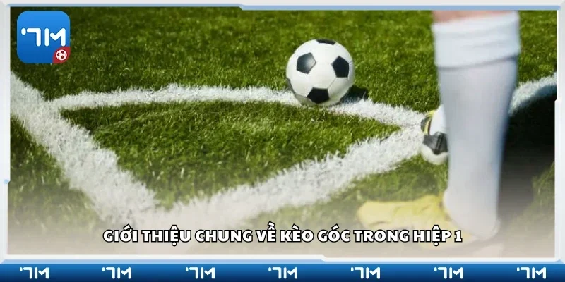 Tìm hiểu chung về kèo góc trong hiệp 1