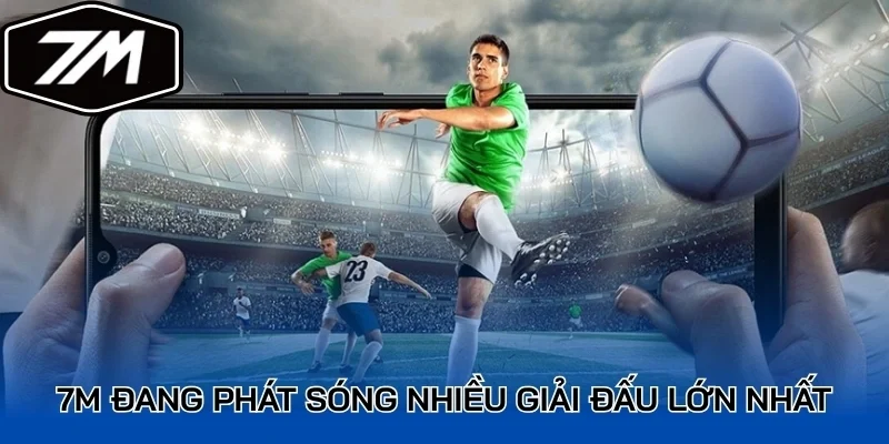7M đang phát sóng nhiều giải đấu lớn nhất