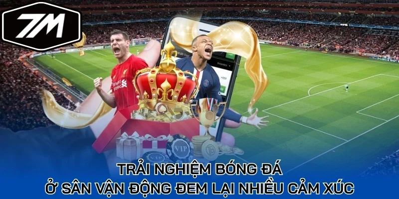 Trải nghiệm bóng đá ở sân vận động đem lại nhiều cảm xúc