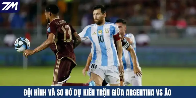 Đội hình và sơ đồ dự kiến trận giữa Argentina vs Áo